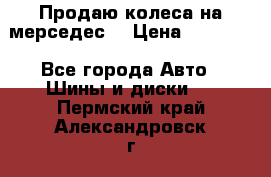 Продаю колеса на мерседес  › Цена ­ 40 000 - Все города Авто » Шины и диски   . Пермский край,Александровск г.